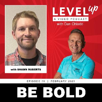 Be Bold | Level Up with Dan Chiodo | February 2023, Episode 70 | Shawn Roberts