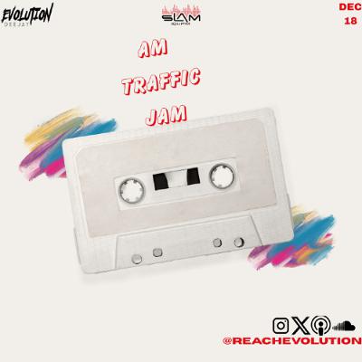 AM TRAFFIC JAM DEC 18TH - EVOLUTION (EVO) AM TRAFFIC JAM DEC 18TH - EVOLUTION (EVO)