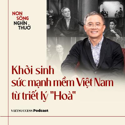 Non Sông Nghìn Thuở #10| Khởi sinh sức mạnh mềm Việt Nam từ triết lý "Hoà" | PGS.TS.Nguyễn Tiến Vinh