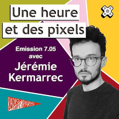 Une heure et des pixels 7.05 — Avec Jérémie Kermarrec Une heure et des pixels 7.05 — Avec Jérémie Kermarrec