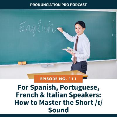 111: For Spanish, Portuguese, French & Italian Speakers: How to Master the Short /ɪ/ Sound