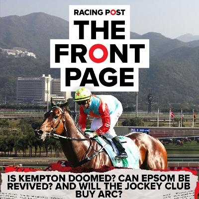 354: Is Kempton doomed? Can Epsom be revived? And will the Jockey Club buy Arc? | Horse Racing News