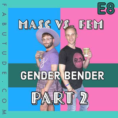 EP 8 | Masc vs. Fem Pt. 2 - Gender Bender