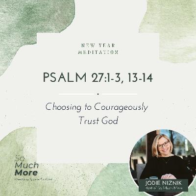 Choosing to Courageously Trust God | Meditation on Psalm 27: 1-3, 13-14