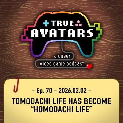 Ep. 70 - Tomodachi Life has become “Homodachi Life”