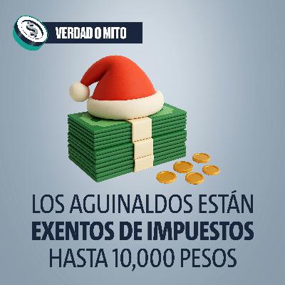 VERDAD O MITO: Los aguinaldos están exentos de impuestos hasta 10,000 pesos VERDAD O MITO: Los aguinaldos están exentos de impuestos hasta 10,000 pesos