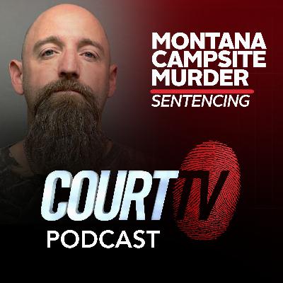 Montana Campsite Murder Sentencing | Court TV Podcast