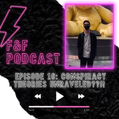 CONSPIRACY THEORIES UNRAVELED??!! - F&F PODCAST E16