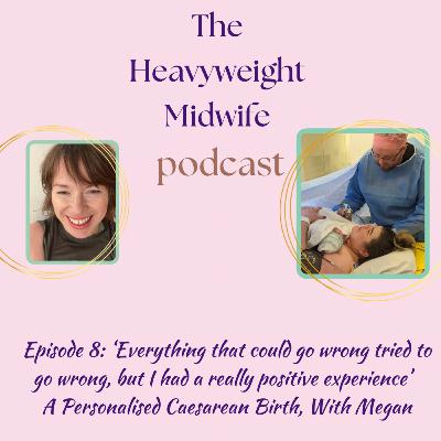 8. Everything That Could Go Wrong, Tried To Go Wrong, But I Had a Really Positive Experience’ Personalised Care & Caesarean Birth with Megan