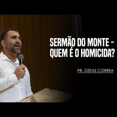 SERMÃO DO MONTE - QUEM É O HOMICIDA || PR. OZEAS CORREA