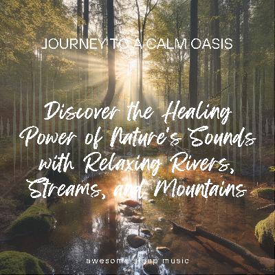 Journey to a Calm Oasis: Discover the Healing Power of Nature's Sounds with Relaxing Rivers, Streams, and Mountains