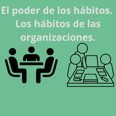 77.- El poder de los hábitos. Los hábitos de las organizaciones. 77.- El poder de los hábitos. Los hábitos de las organizaciones.