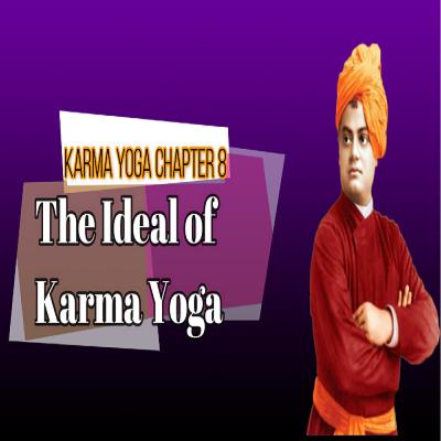 Episode #10; Karma Yoga Chapter 8 - The Ideal Of Karma Yoga