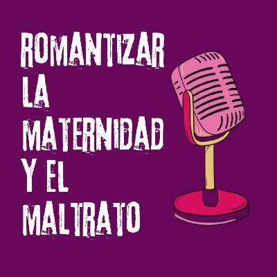 Romantizar la maternidad y el maltrato