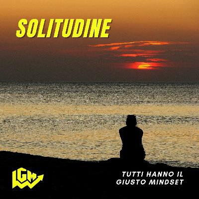 Tutti Hanno il Giusto Mindset: "Solitudine" Tutti Hanno il Giusto Mindset: "Solitudine"