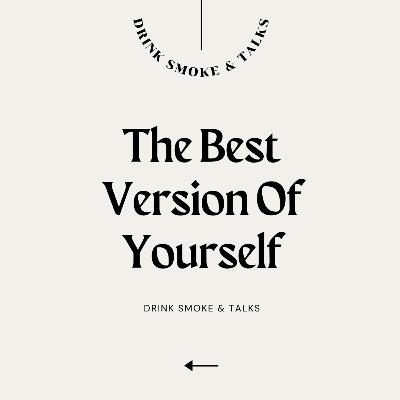 DRINK SMOKE AND TALKS| EPS. 19 - THE BEST VERSION OF YOURSELF DRINK SMOKE AND TALKS| EPS. 19 - THE BEST VERSION OF YOURSELF