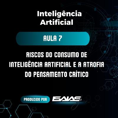 #EP.7 - Curso de IA - Aula 7 Final - Riscos do Consumo de IA e a Atrofia do Pensamento Crítico