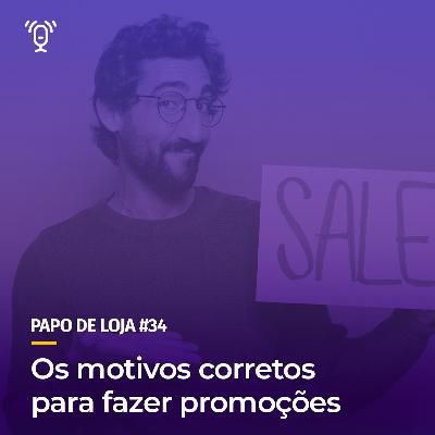 Papo De Loja #34 - Os motivos corretos para fazer promoções Papo De Loja #34 - Os motivos corretos para fazer promoções