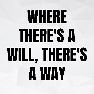 Where There's A Will, There's A Way Where There's A Will, There's A Way
