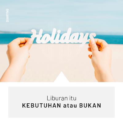Diaryng - Liburan itu kebutuhan atau bukan?