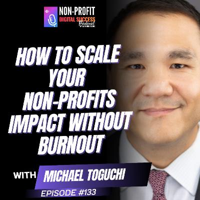 133 - How to Scale Your Non-Profit’s Impact Without Burnout with Michael Toguchi