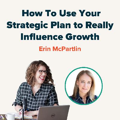 How To Use Your Strategic Plan to Really Influence Growth with Erin McPartlin How To Use Your Strategic Plan to Really Influence Growth with Erin McPartlin