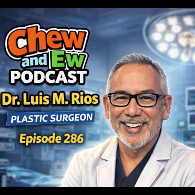 Chew & Ew Podcast | Dr. Luis M. Rios – Plastic Surgery