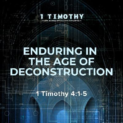 Enduring in the Age of Deconstruction | 1 Timothy 4:1-5