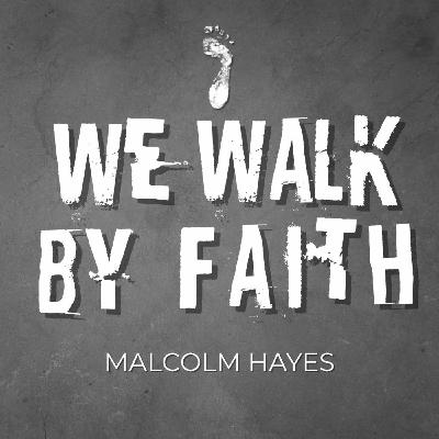Episode 205: We walk by Faith - Malcolm Hayes - 07/09/2025