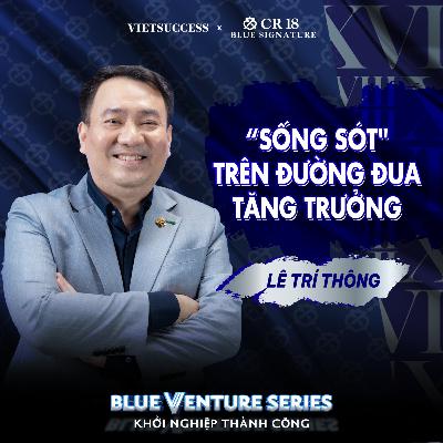 Lê Trí Thông - CEO PNJ | Bị lạc đường khi tăng trưởng, làm gì để "sống sót"?| Blue Venture Series EP18 Lê Trí Thông - CEO PNJ | Bị lạc đường khi tăng trưởng, làm gì để "sống sót"?| Blue Venture Series EP18