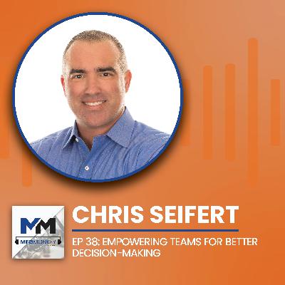 EP 38: Chris Seifert: Empowering Teams for Better Decision-Making EP 38: Chris Seifert: Empowering Teams for Better Decision-Making