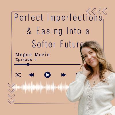 #4 Perfect Imperfections & Easing Into a Softer Future