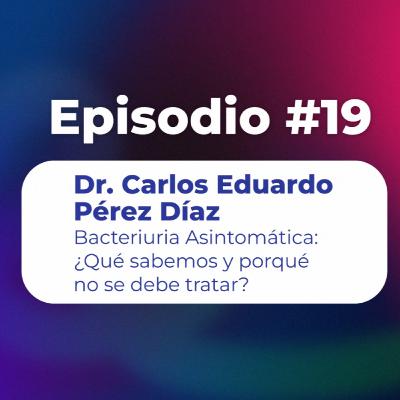 19. Bacteriuria Asintomática: ¿Qué sabemos y porqué no se debe tratar? Dr. Carlos Eduardo Pérez Díaz | Uroconect Podcast