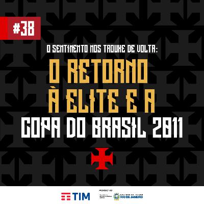 Ep. 38 - O Sentimento nos trouxe de volta: o retorno à elite e a Copa do Brasil 2011