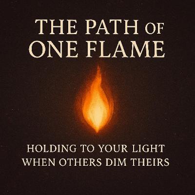 S3E156 The Path of One Flame: Holding to Your Light When Others Dim Theirs S3E156 The Path of One Flame: Holding to Your Light When Others Dim Theirs