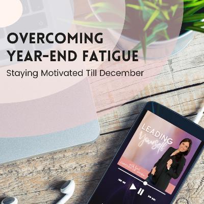 322: Overcoming Year-End Fatigue & Staying Motivated Till December