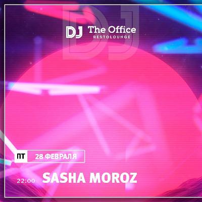 DJ SASHA MOROZ — LIVE OFFICE 28.02.2020 DJ SASHA MOROZ — LIVE OFFICE 28.02.2020