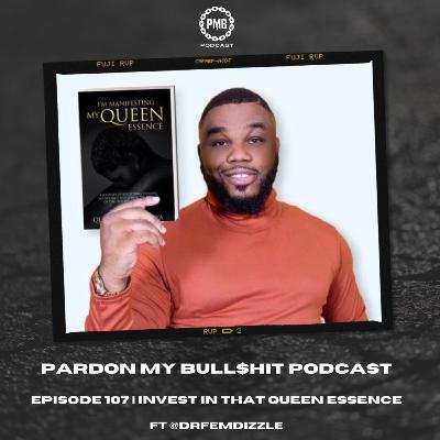 Episode 107 | Invest in That Queen Essence ft. @drfemdizzle