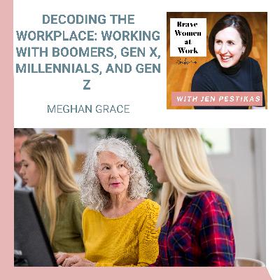 Decoding the Workplace: Working with Boomers, Gen X, Millennials, and Gen Z with Meghan Grace