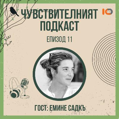 Чувствителният подкаст с Емине Садкъ (еп. 11)