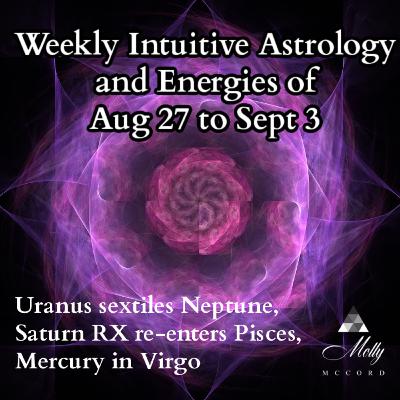 Weekly Intuitive Astrology of Aug 27 to Sept 3 ~ Saturn RX in Pisces, Mercury in Virgo, Uranus sextiles Neptune