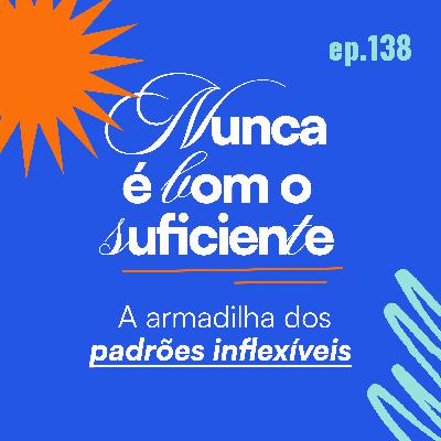 "Nunca É Bom o Suficiente": A Armadilha dos Padrões inflexíveis "Nunca É Bom o Suficiente": A Armadilha dos Padrões inflexíveis
