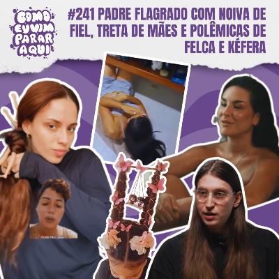 #241 PADRE FLAGRADO COM ESPOSA DE FIEL, TRETA DE MÃES POR CABELO MALUCO E POLÊMICAS DE FELCA E KÉFERA