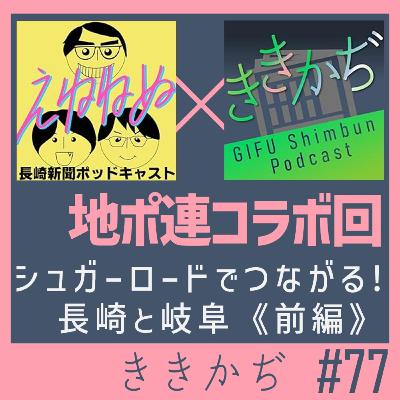 #77 【コラボ回】「リンガーハットさん聞いてます？」▼長崎新聞ポッドキャスト「えねねぬ」の3人が登場！シュガーロードでつながる長崎と岐阜（前編）▲