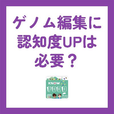 #23.ゲノム編集食品は、みんなに知られるべきなのか？〜お便り回