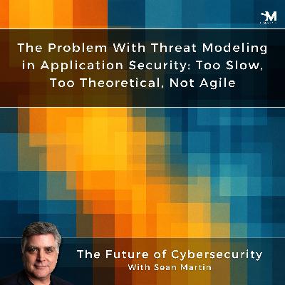 The Problem With Threat Modeling in Application Security: Too Slow, Too Theoretical, Not Agile | AppSec Contradictions: 7 Truths We Keep Ignoring —  Episode 2 | A Musing On the Future of Cybersecurity with Sean Martin and TAPE9 | Read by TAPE9