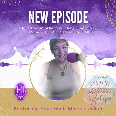 #50 It’s Not What You Think — Scorpio Full Moon & The Art of Feeling It All #50 It’s Not What You Think — Scorpio Full Moon & The Art of Feeling It All