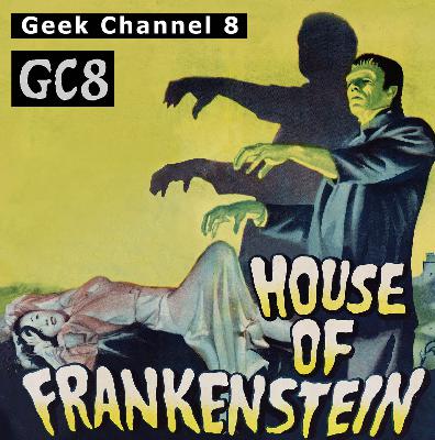 Geek Channel 8 - House of Frankenstein Geek Channel 8 - House of Frankenstein