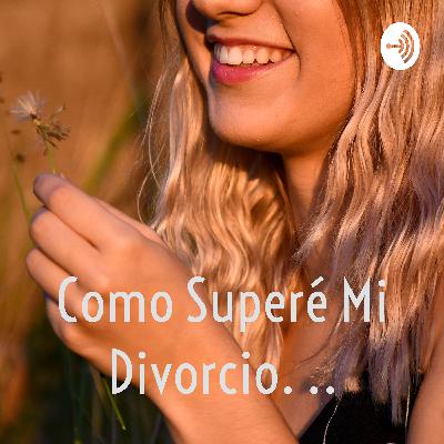¿Como superé mi divorcio...? ¿Como superé mi divorcio...?