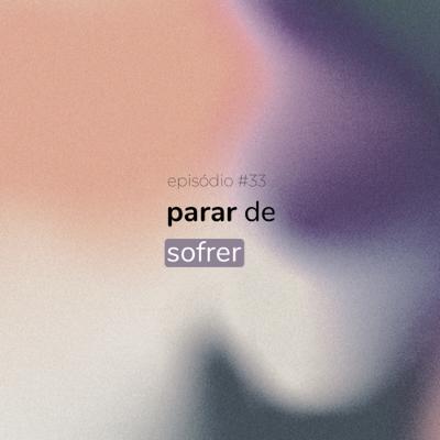 #33 - parar de sofrer, com Augusto Bronzeado
